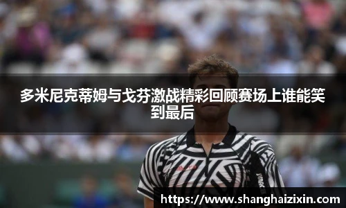 多米尼克蒂姆与戈芬激战精彩回顾赛场上谁能笑到最后